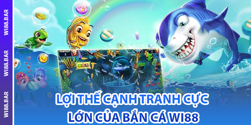 Lợi thế cạnh tranh cực lớn của bắn cá Wi88