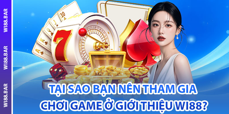 Tại sao bạn nên tham gia chơi game ở giới thiệu Wi88?