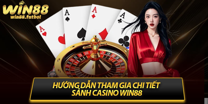 Hướng dẫn tham gia chi tiết sảnh casino Win88